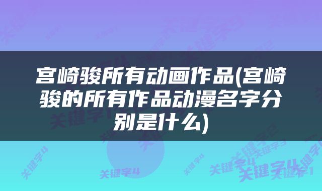 宫崎骏所有动画作品(宫崎骏的所有作品动漫名字分别是什么)