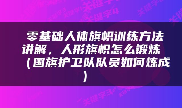  零基础人体旗帜训练方法讲解，人形旗帜怎么锻炼（国旗护卫队队员如何炼成） 