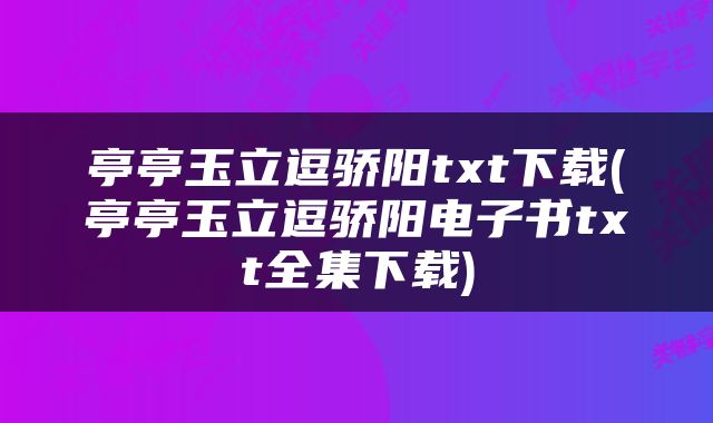 亭亭玉立逗骄阳txt下载(亭亭玉立逗骄阳电子书txt全集下载)
