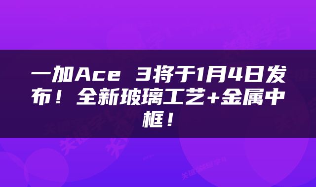 一加Ace 3将于1月4日发布！全新玻璃工艺+金属中框！