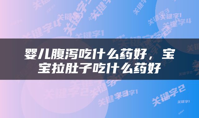 婴儿腹泻吃什么药好，宝宝拉肚子吃什么药好