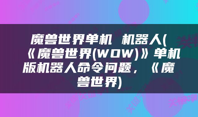 魔兽世界单机 机器人(《魔兽世界(WOW)》单机版机器人命令问题，《魔兽世界)