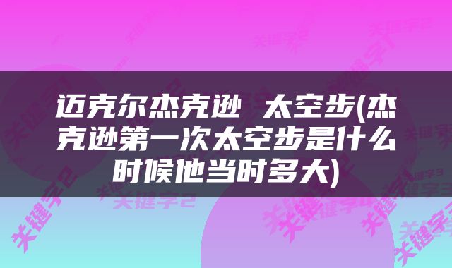 迈克尔杰克逊 太空步(杰克逊第一次太空步是什么时候他当时多大)