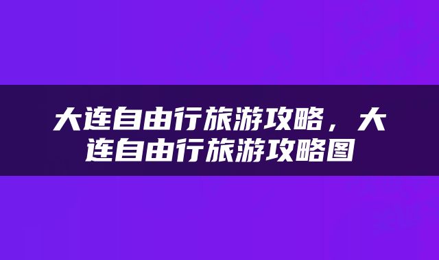 大连自由行旅游攻略，大连自由行旅游攻略图
