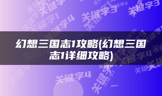 幻想三国志1攻略(幻想三国志1详细攻略)