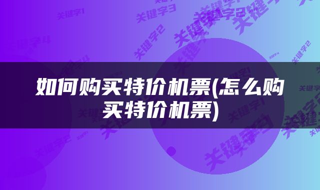 如何购买特价机票(怎么购买特价机票)