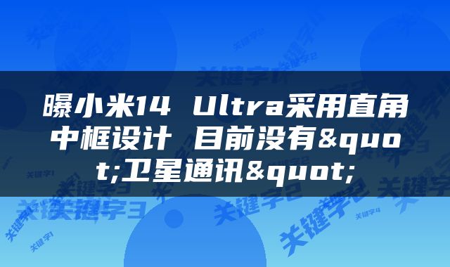 曝小米14 Ultra采用直角中框设计 目前没有"卫星通讯"