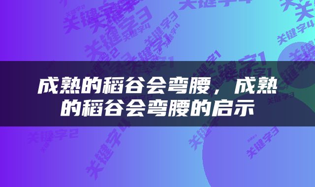 成熟的稻谷会弯腰，成熟的稻谷会弯腰的启示