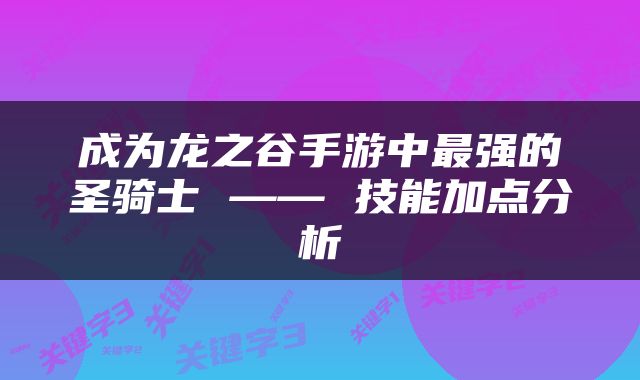 成为龙之谷手游中最强的圣骑士 —— 技能加点分析