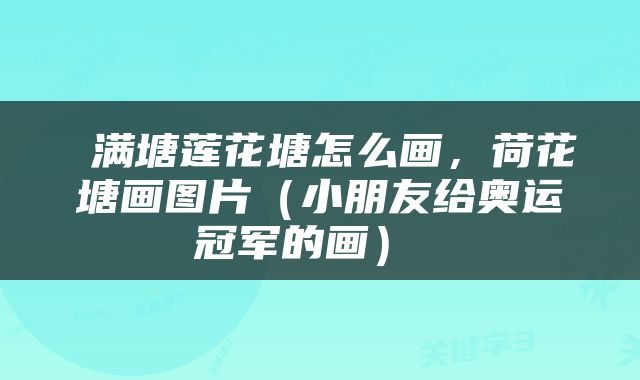  满塘莲花塘怎么画，荷花塘画图片（小朋友给奥运冠军的画） 