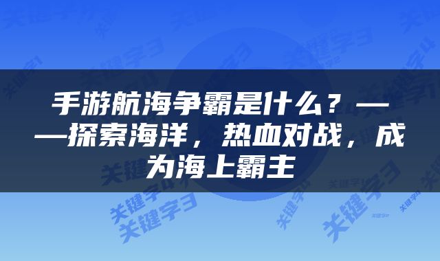 手游航海争霸是什么？——探索海洋，热血对战，成为海上霸主