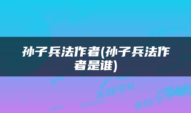 孙子兵法作者(孙子兵法作者是谁)