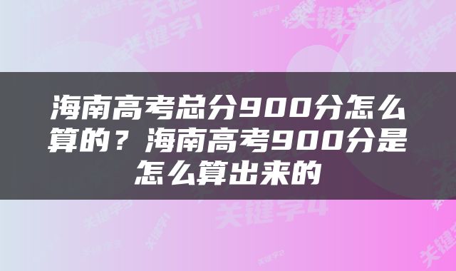 海南高考总分900分怎么算的？海南高考900分是怎么算出来的