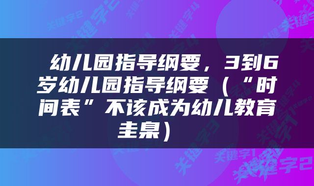  幼儿园指导纲要，3到6岁幼儿园指导纲要（“时间表”不该成为幼儿教育圭臬） 