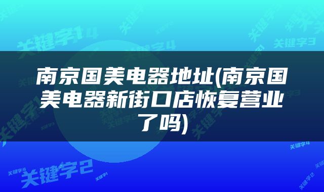 南京国美电器地址(南京国美电器新街口店恢复营业了吗)