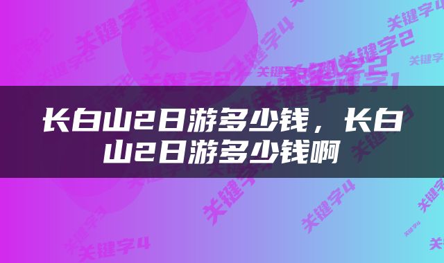 长白山2日游多少钱，长白山2日游多少钱啊