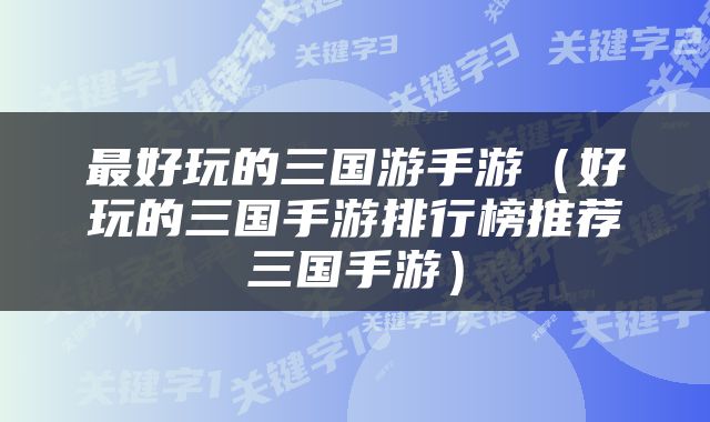 最好玩的三国游手游（好玩的三国手游排行榜推荐三国手游）