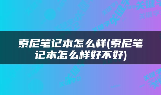 索尼笔记本怎么样(索尼笔记本怎么样好不好)