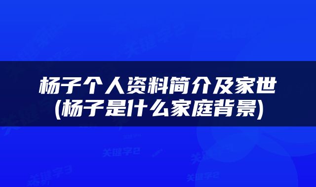 杨子个人资料简介及家世(杨子是什么家庭背景)