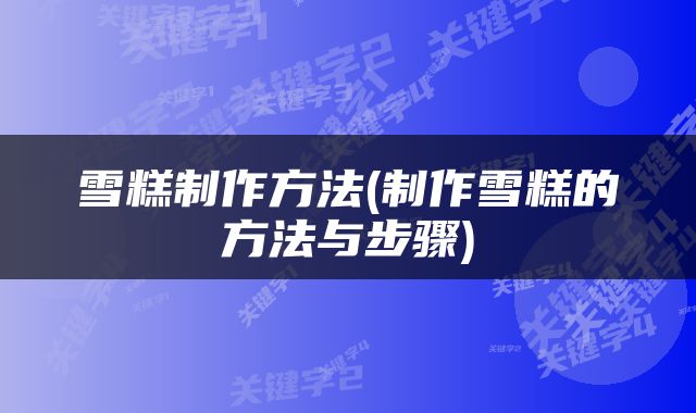 雪糕制作方法(制作雪糕的方法与步骤)