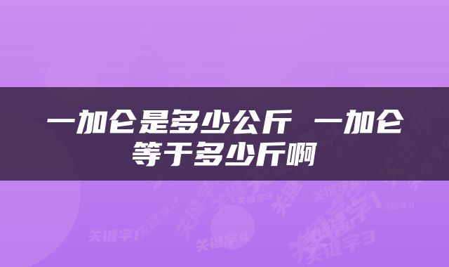 一加仑是多少公斤 一加仑等于多少斤啊