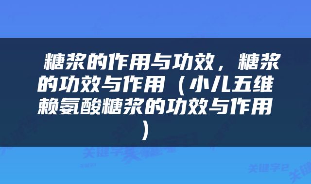  糖浆的作用与功效，糖浆的功效与作用（小儿五维赖氨酸糖浆的功效与作用） 
