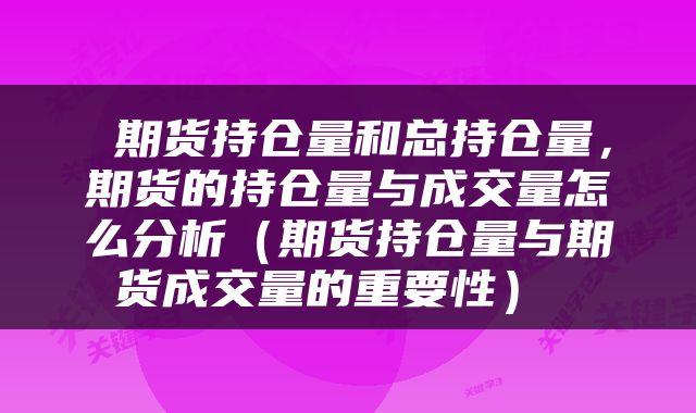  期货持仓量和总持仓量，期货的持仓量与成交量怎么分析（期货持仓量与期货成交量的重要性） 