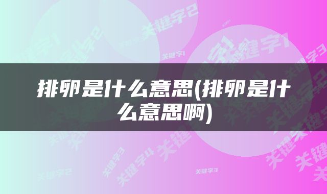 排卵是什么意思(排卵是什么意思啊)