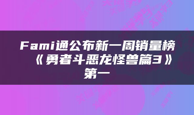 Fami通公布新一周销量榜 《勇者斗恶龙怪兽篇3》第一