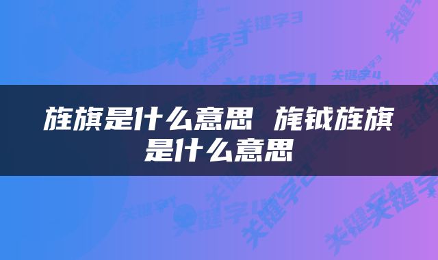旌旗是什么意思 旄钺旌旗是什么意思