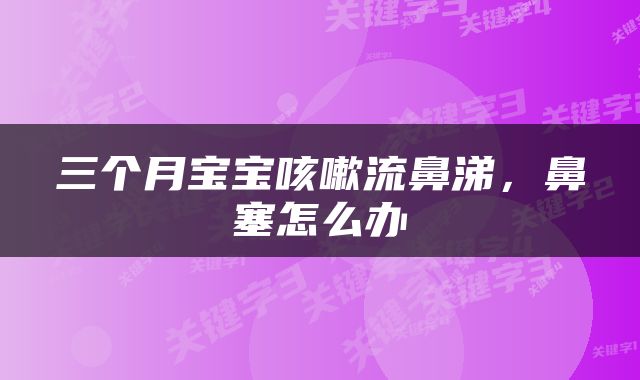 三个月宝宝咳嗽流鼻涕，鼻塞怎么办