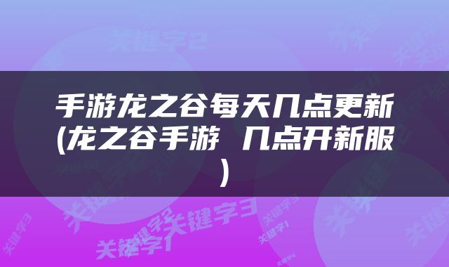手游龙之谷每天几点更新(龙之谷手游 几点开新服)
