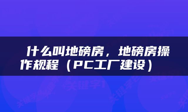  什么叫地磅房，地磅房操作规程（PC工厂建设） 