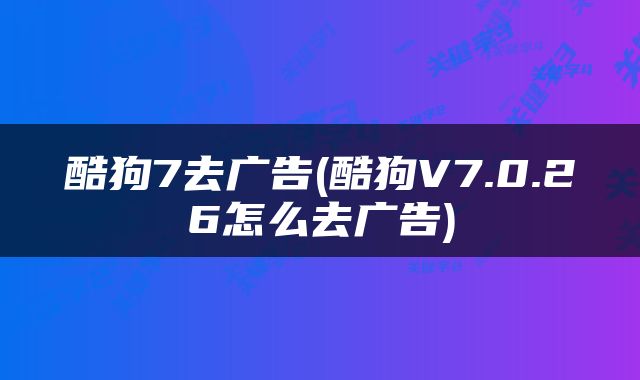 酷狗7去广告(酷狗V7.0.26怎么去广告)