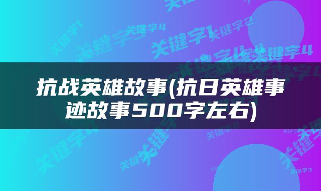 抗战英雄故事(抗日英雄事迹故事500字左右)