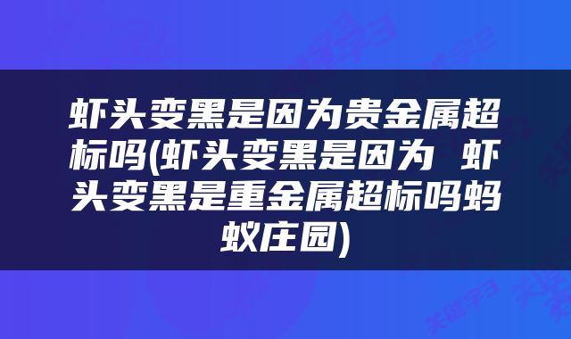 虾头变黑是因为贵金属超标吗(虾头变黑是因为 虾头变黑是重金属超标吗蚂蚁庄园)