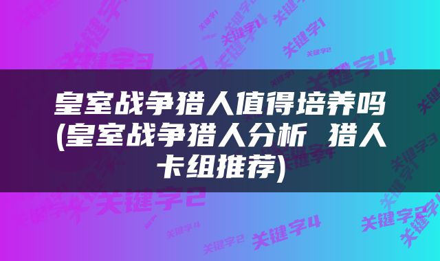 皇室战争猎人值得培养吗(皇室战争猎人分析 猎人卡组推荐)
