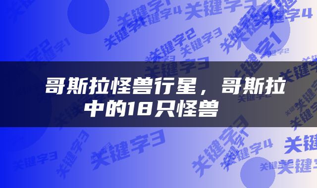  哥斯拉怪兽行星，哥斯拉中的18只怪兽 