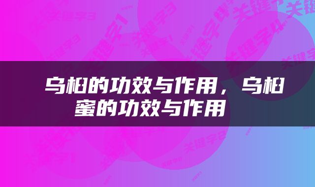  乌桕的功效与作用，乌桕蜜的功效与作用 