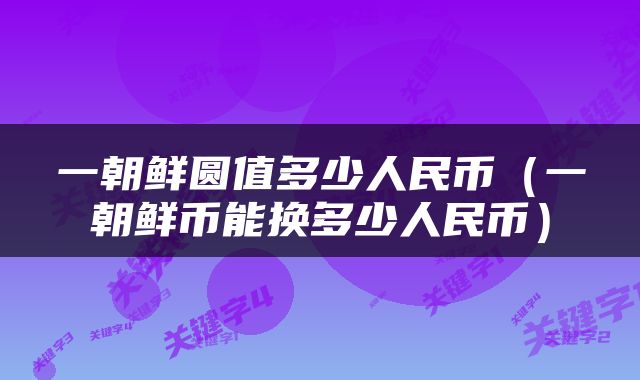 一朝鲜圆值多少人民币（一朝鲜币能换多少人民币）