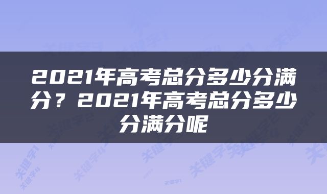 2021年高考总分多少分满分？2021年高考总分多少分满分呢