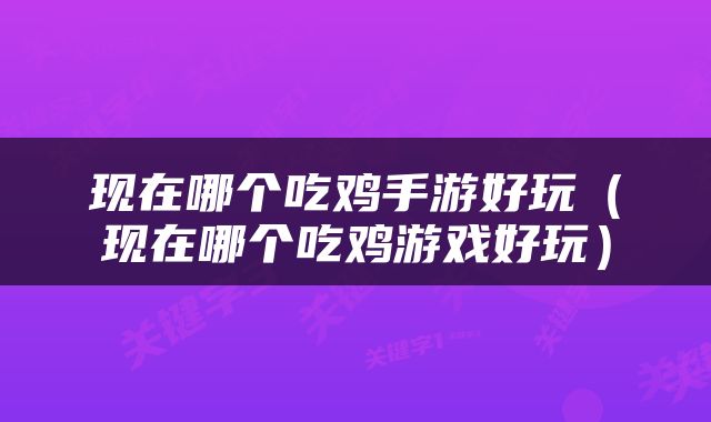 现在哪个吃鸡手游好玩（现在哪个吃鸡游戏好玩）