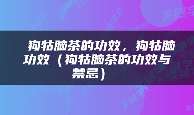 狗牯脑茶的功效，狗牯脑功效（狗牯脑茶的功效与禁忌） 