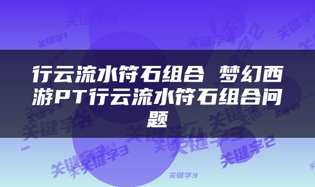 行云流水符石组合 梦幻西游PT行云流水符石组合问题
