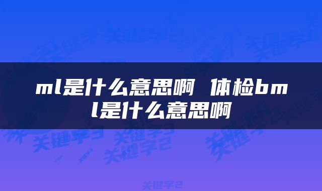 ml是什么意思啊 体检bml是什么意思啊