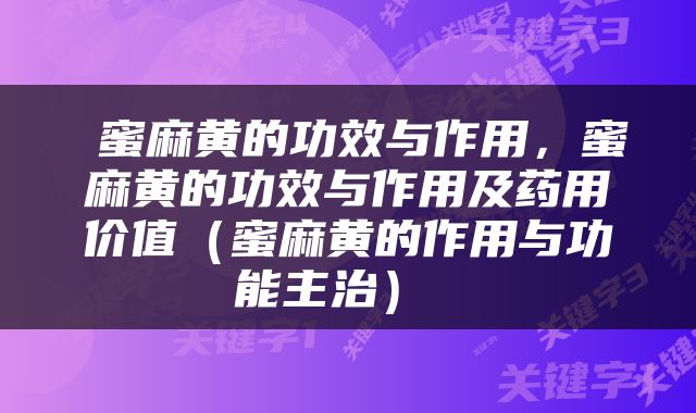  蜜麻黄的功效与作用，蜜麻黄的功效与作用及药用价值（蜜麻黄的作用与功能主治） 