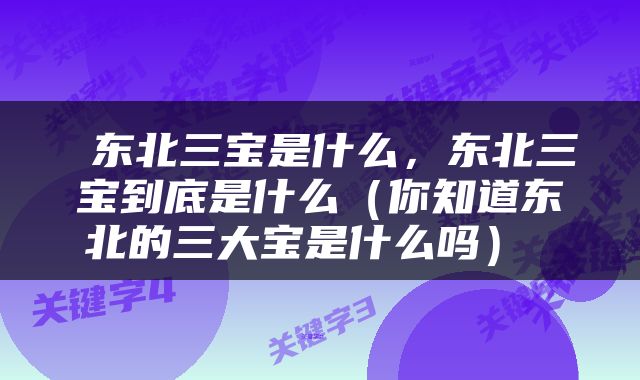  东北三宝是什么，东北三宝到底是什么（你知道东北的三大宝是什么吗） 