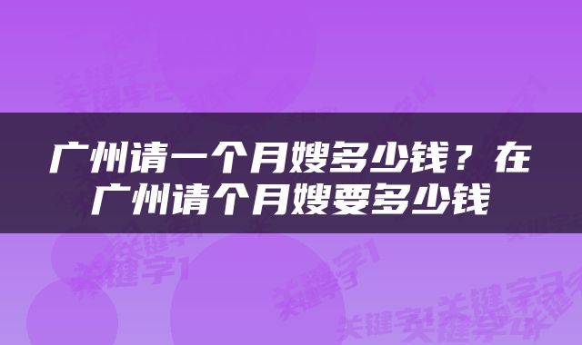 广州请一个月嫂多少钱？在广州请个月嫂要多少钱