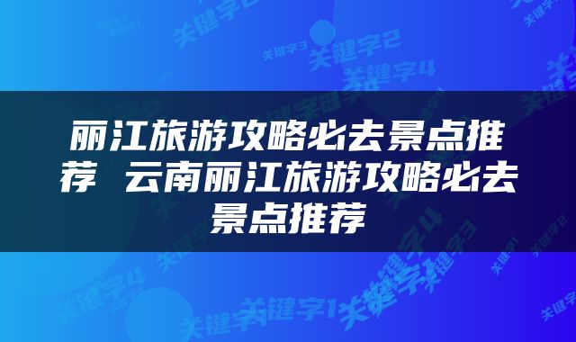 丽江旅游攻略必去景点推荐 云南丽江旅游攻略必去景点推荐