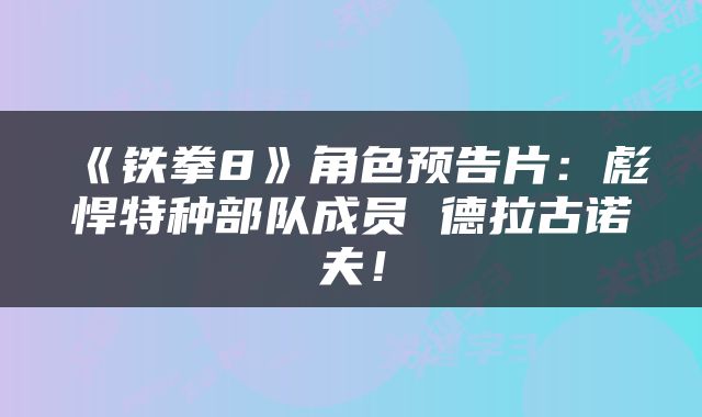 《铁拳8》角色预告片：彪悍特种部队成员 德拉古诺夫！